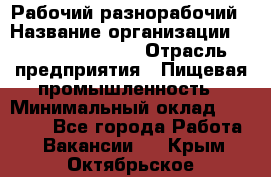 Рабочий-разнорабочий › Название организации ­ Fusion Service › Отрасль предприятия ­ Пищевая промышленность › Минимальный оклад ­ 17 000 - Все города Работа » Вакансии   . Крым,Октябрьское